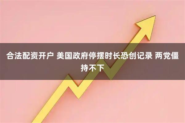 合法配资开户 美国政府停摆时长恐创记录 两党僵持不下