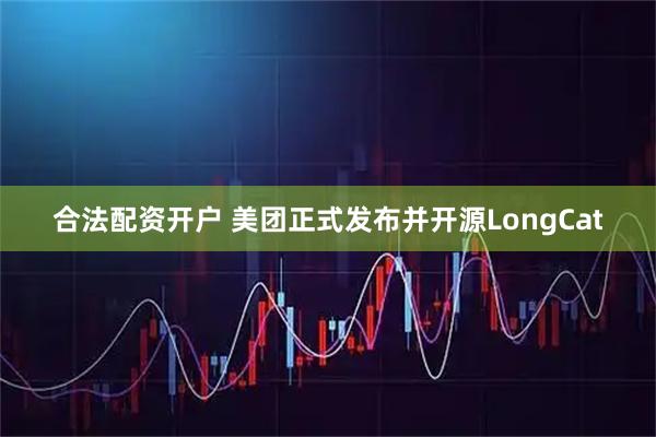 合法配资开户 美团正式发布并开源LongCat