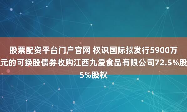 股票配资平台门户官网 权识国际拟发行5900万港元的可换股债券收购江西九爱食品有限公司72.5%股权