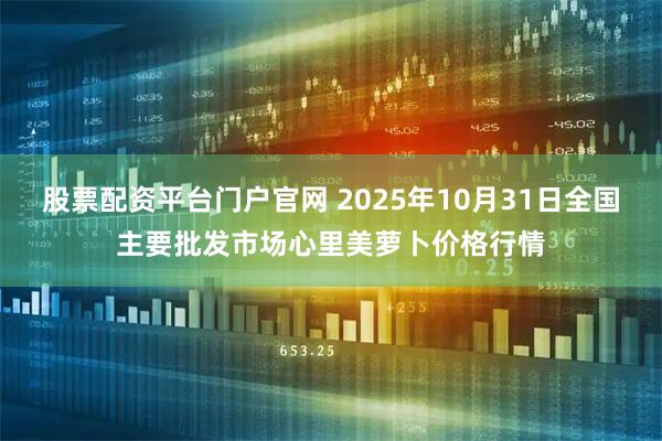 股票配资平台门户官网 2025年10月31日全国主要批发市场心里美萝卜价格行情