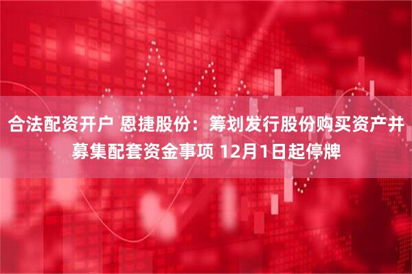 合法配资开户 恩捷股份：筹划发行股份购买资产并募集配套资金事项 12月1日起停牌